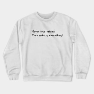 Never trust atoms. They make up everything! Crewneck Sweatshirt